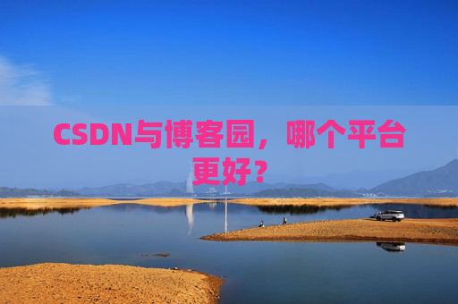 CSDN与博客园，哪个平台更好？